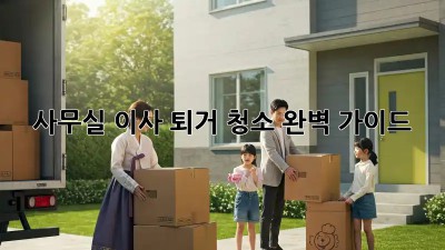 사무실 이사, 퇴거 청소 완벽 가이드!
