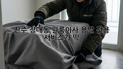 진주 장대동 원룸이사? 용달 전용 서비스가 딱!