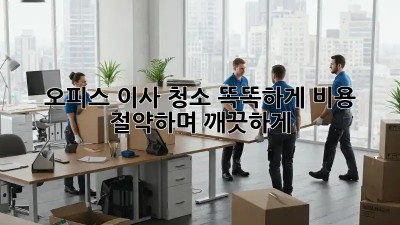 오피스 이사 청소: 똑똑하게 비용 절약하며 깨끗하게!