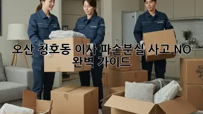 오산 청호동 이사, 파손/분실 사고 NO! 완벽 가이드